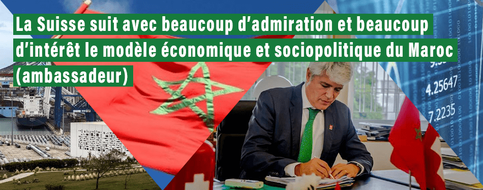 la suisse suit avec beaucoup dadmiration et beaucoup dinteret le modele economique et sociopolitique du maroc ambassadeur